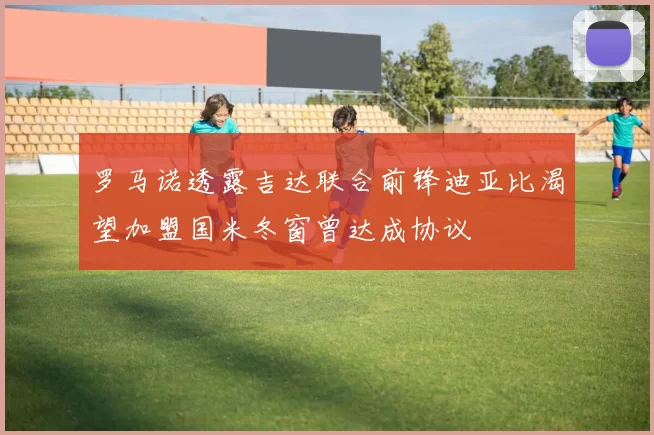 罗马诺透露吉达联合前锋迪亚比渴望加盟国米冬窗曾达成协议