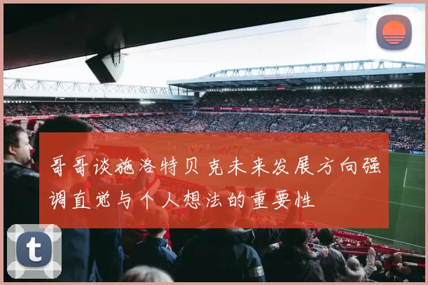 哥哥谈施洛特贝克未来发展方向强调直觉与个人想法的重要性
