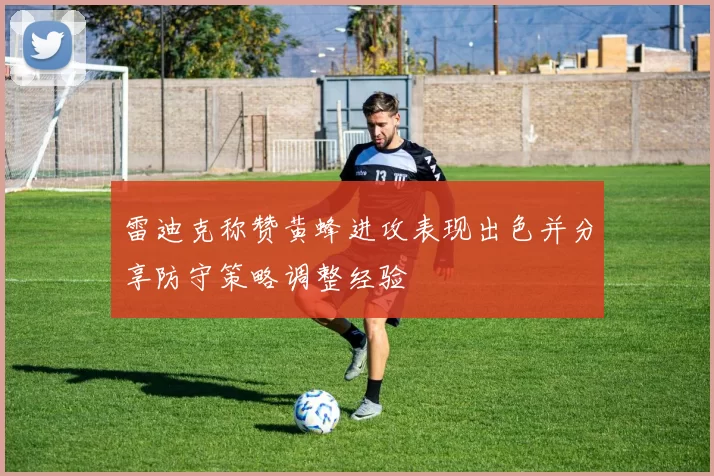 雷迪克称赞黄蜂进攻表现出色并分享防守策略调整经验
