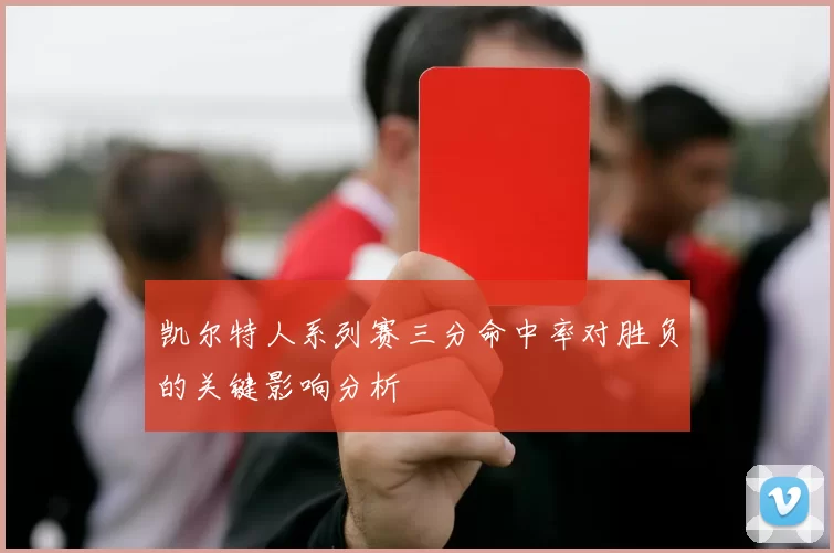 凯尔特人系列赛三分命中率对胜负的关键影响分析
