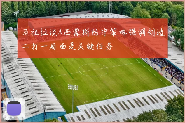 马祖拉谈A西蒙斯防守策略强调创造二打一局面是关键任务