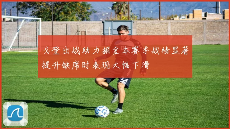戈登出战助力掘金本赛季战绩显著提升缺席时表现大幅下滑